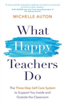 What Happy Teachers Do : The Three-Step Self-Care System to Support You Inside and Outside the Classroom