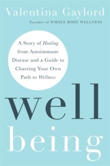 Well Being : A Story of Healing from Autoimmune Disease and a Guide to Charting Your Own Path to Wellness