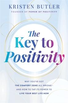 The Key to Positivity : Why Youve Got the Comfort Zone All Wrong  and How to Tap Its Power to Live Your Best Life Now