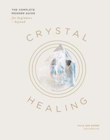 Crystal Healing : The Complete Modern Guide for Beginners and Beyond