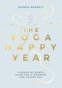 The Yoga Happy Year : A Month-by-Month Guide For A Stronger And Calmer You