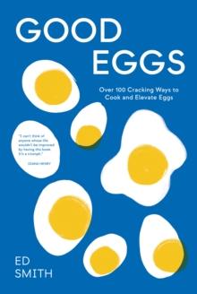 Good Eggs : Over 100 Cracking Ways to Cook and Elevate Eggs