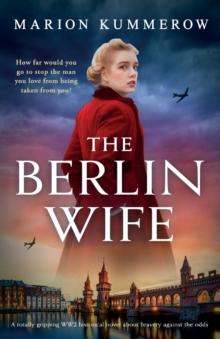 The Berlin Wife : A totally gripping WW2 historical novel about bravery against the odds