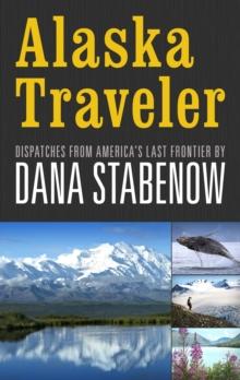 Alaska Traveler : Dispatches from America's Last Frontier