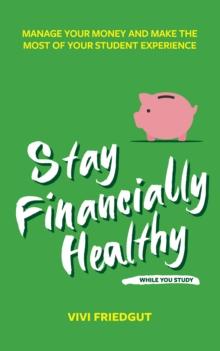 Stay Financially Healthy While You Study : Manage Your Money and Make the Most of Your Student Experience