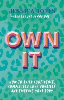 Own It : How To Build Confidence, Completely Love Yourself and Embrace Your Body