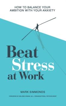 Beat Stress at Work : How to Balance Your Ambition with Your Anxiety