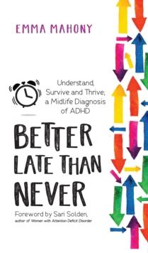 Better Late Than Never : Understand, Survive and Thrive  Midlife ADHD Diagnosis