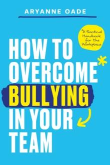 How to Overcome Bullying in Your Team : A Practical Handbook for the Workplace