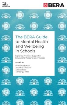 The BERA Guide to Mental Health and Wellbeing in Schools : Exploring Frontline Support in Educational Research and Practice