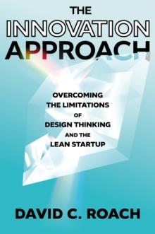 The Innovation Approach : Overcoming the Limitations of Design Thinking and the Lean Startup