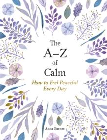 The AZ of Calm : How to Feel Peaceful Every Day