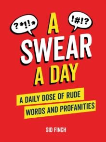 A Swear A Day : A Daily Dose Of Rude Words And Profanities