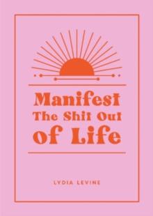 Manifest the Shit Out of Life : All the Tips, Tricks and Techniques You Need to Manifest Your Dream Life