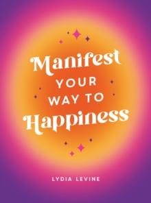 Manifest Your Way to Happiness : All the Tips, Tricks and Techniques You Need to Manifest Your Dream Life