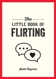 The Little Book of Flirting : Tips and Tricks to Help You Master the Art of Love and Seduction