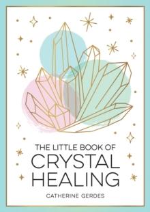 The Little Book of Crystal Healing : A Beginners Guide to Harnessing the Healing Power of Crystals