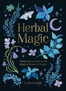 Herbal Magic : A Beginner's Guide to the Magical Power of Plants