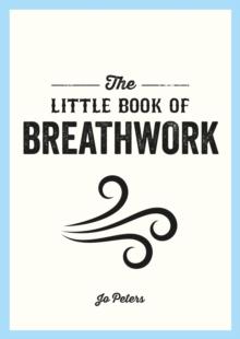 The Little Book of Breathwork : Find Calm, Improve Your Focus and Feel Revitalized with the Power of Your Breath