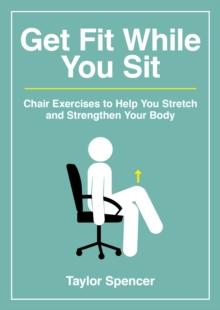 Get Fit While You Sit : Chair Exercises to Help You Stretch and Strengthen Your Body