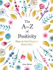 The A Z of Positivity : How to Feel Happier Every Day