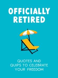 Officially Retired : Hilarious Quips And Quotes To Celebrate Your Freedom