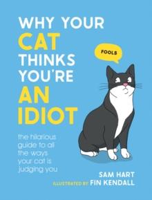 Why Your Cat Thinks You're an Idiot : The Hilarious Guide to All the Ways Your Cat is Judging You