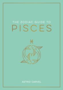 The Zodiac Guide to Pisces : The Ultimate Guide to Understanding Your Star Sign, Unlocking Your Destiny and Decoding the Wisdom of the Stars