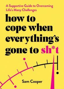 How to Cope When Everything's Gone to Sh*t : A Supportive Guide to Overcoming Life's Many Challenges