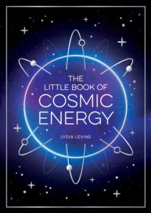 The Little Book of Cosmic Energy : A Beginners Guide to Harnessing the Power of the Universe