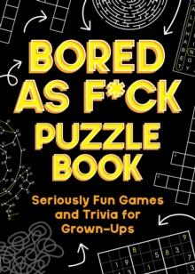 Bored As F*ck Puzzle Book : Seriously Fun Games and Trivia for Grown-Ups