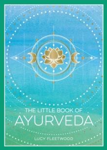 The Little Book of Ayurveda : A Beginner's Guide to the Art of Balancing Mind, Body and Spirit