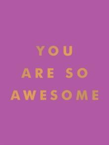 You Are So Awesome : Uplifting Quotes and Affirmations to Celebrate How Amazing You Are