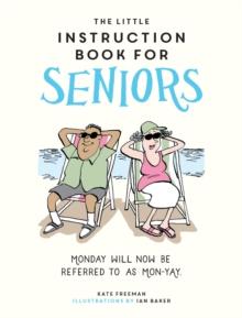 The Little Instruction Book for Seniors : Hilarious Advice for Growing Old Disgracefully