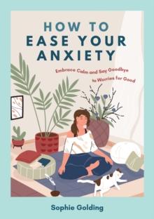 How to Ease Your Anxiety : Embrace Calm and Say Goodbye to Worries for Good