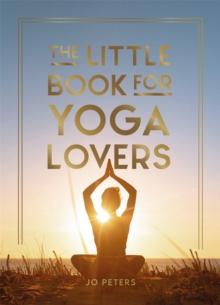 The Little Book For Yoga Lovers : Tips And Tricks To Elevate Your Yoga Practice