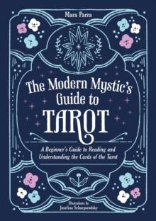 The Modern Mystics Guide to Tarot : A Beginners Guide to Reading and Understanding the Cards of the Tarot