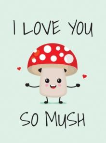 I Love You So Mush : Punderful Ways to Say "I Love You"