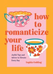 How to Romanticize Your Life : Joyful Tips and Advice to Elevate Every Day