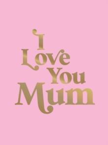 I Love You Mum : A Beautiful Gift to Give to Your Mum