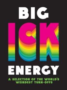 Big Ick Energy : A Selection of the Worlds Weirdest Turn-Offs