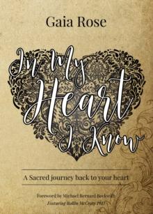 In My Heart I Know : A Sacred Journey Back To Your Heart