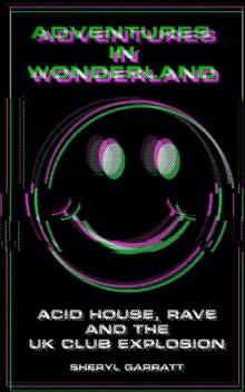 Adventures In Wonderland : Acid House, Rave and the UK Club Explosion