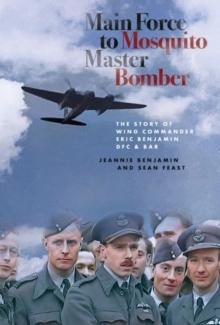 Main Force to Mosquito Master Bomber : The Story of Wing Commander Eric Benjamin DFC & Bar