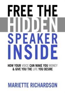 Free The Hidden Speaker Inside : How Your Voice Can Make You Money and Give You the Life You Desire