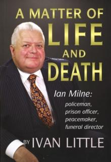 A Matter of Life and Death : Ian Milne: policeman, prison officer, peacemaker, funeral director