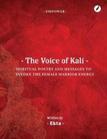 The Voice of Kali : Spiritual Poetry and Messages to Invoke the Female Warrior Energy