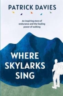 Where Skylarks Sing : An inspiring story of endurance and the healing power of walking