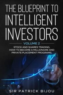 THE BLUEPRINT TO INTELLIGENT INVESTORS : VOLUME 2 STOCK AND SHARES TRADING, HOW TO BECOME A MILLIONAIRE AND PRIVATE PLACEMENT PROGRAMS