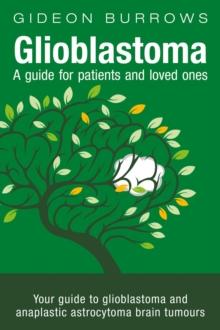 Glioblastoma - A guide for patients and loved ones : Your guide to glioblastoma and anaplastic astrocytoma brain tumours